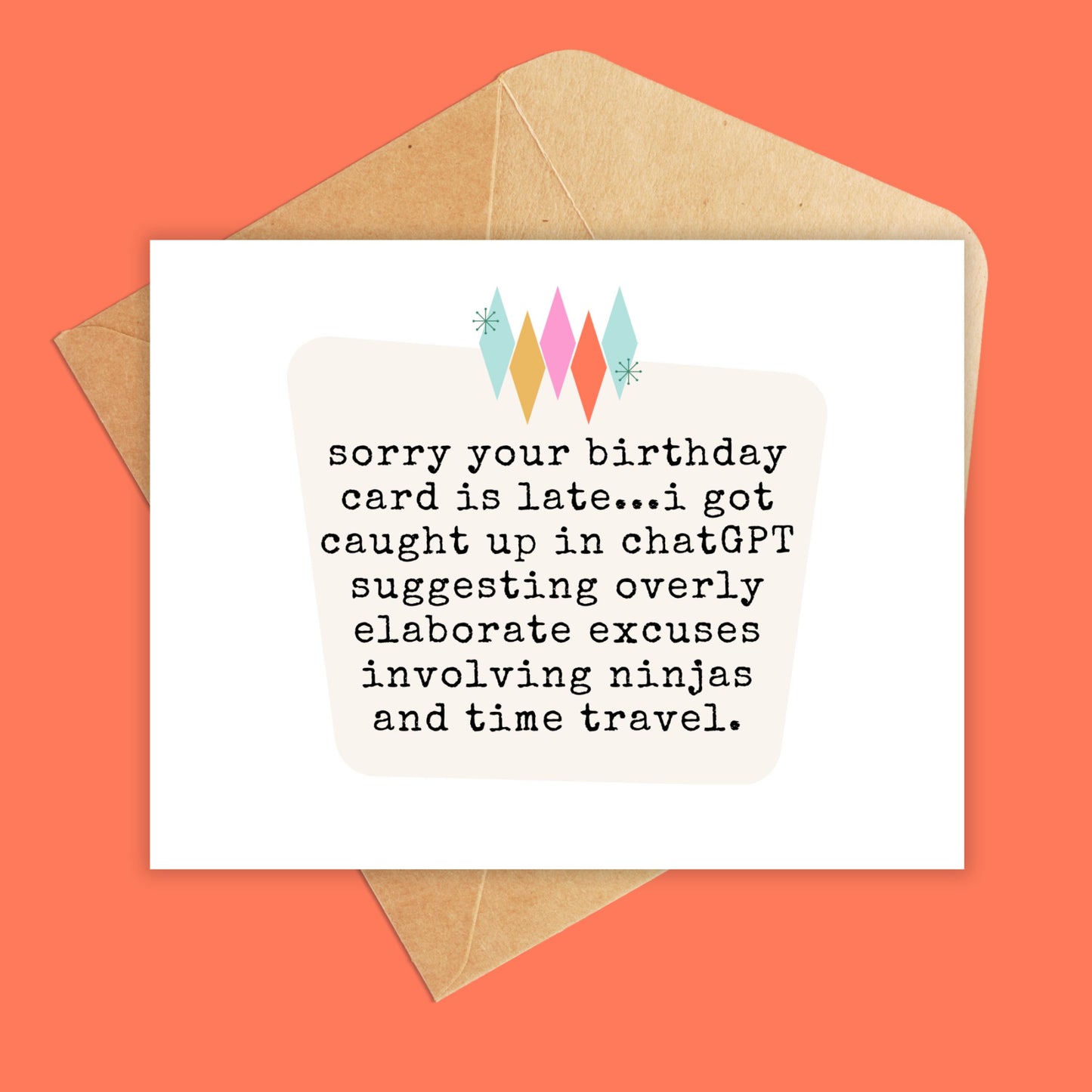 Sorry your birthday card is late...i got caught up in chatgpt suggesting overly elaborate excuses involving ninjas and time travel."