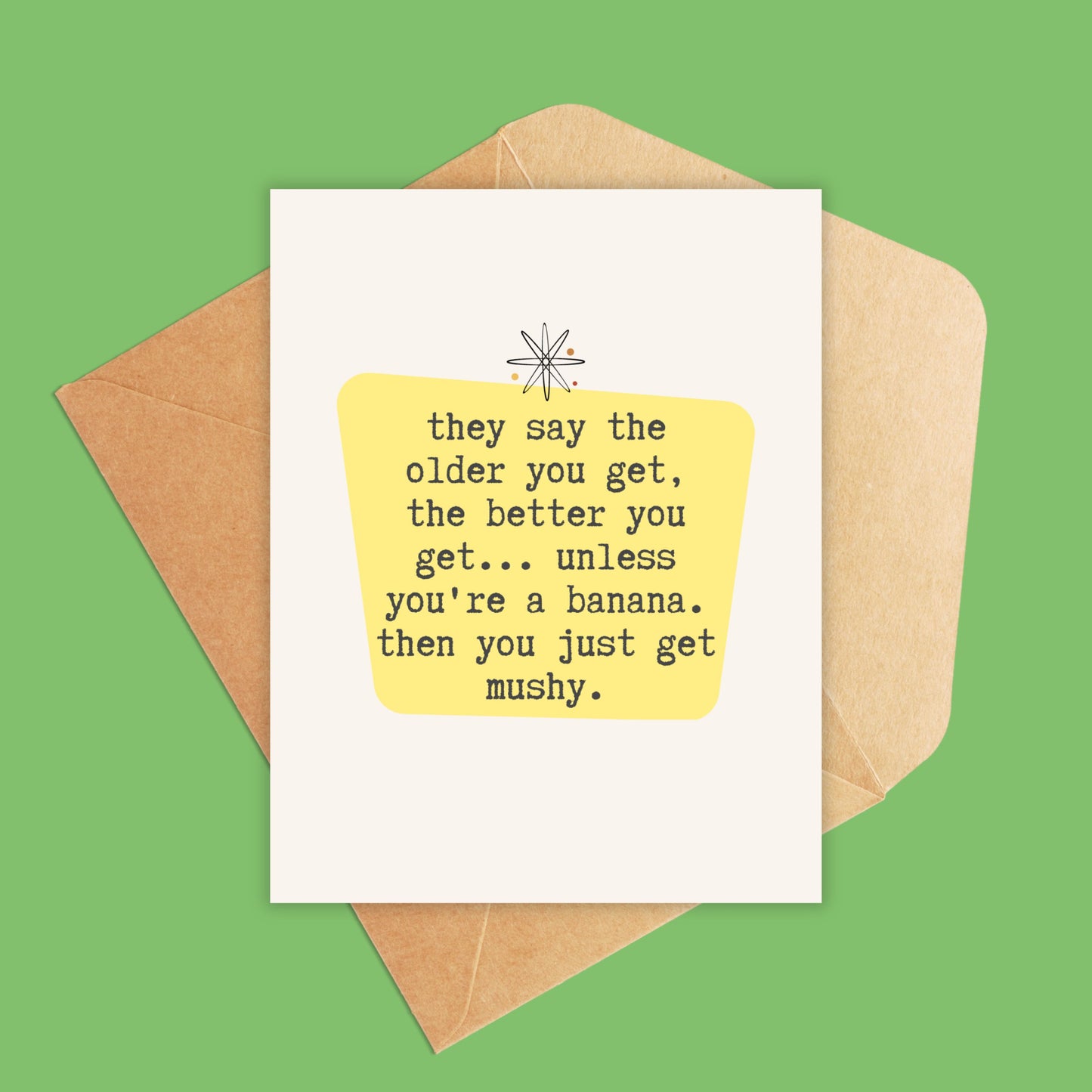 They say the older you get, the better you get... unless you're a banana. then you just get mushy-Greeting Card