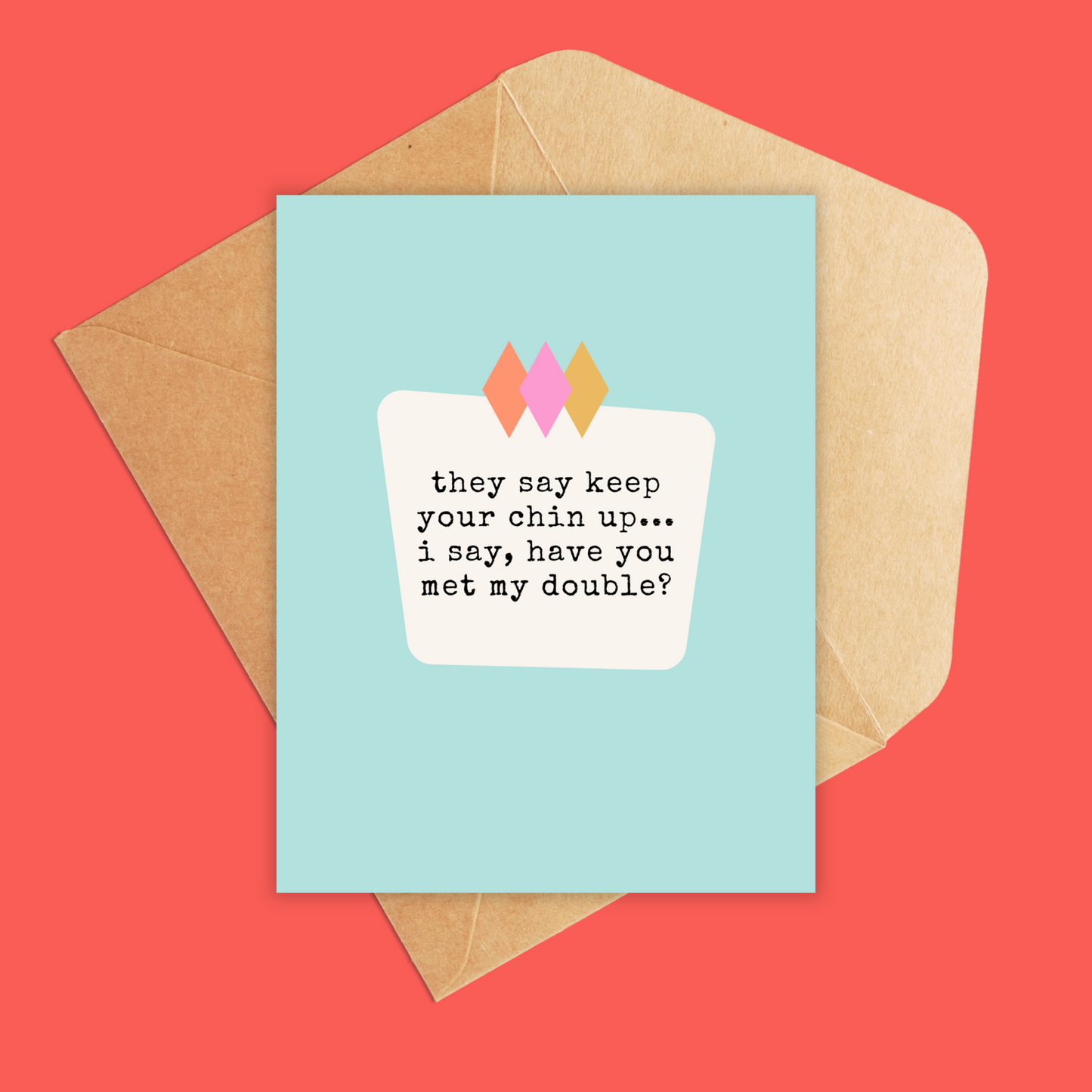 They say 'keep your chin up,’ but have you seen my double chin?-Greeting Card