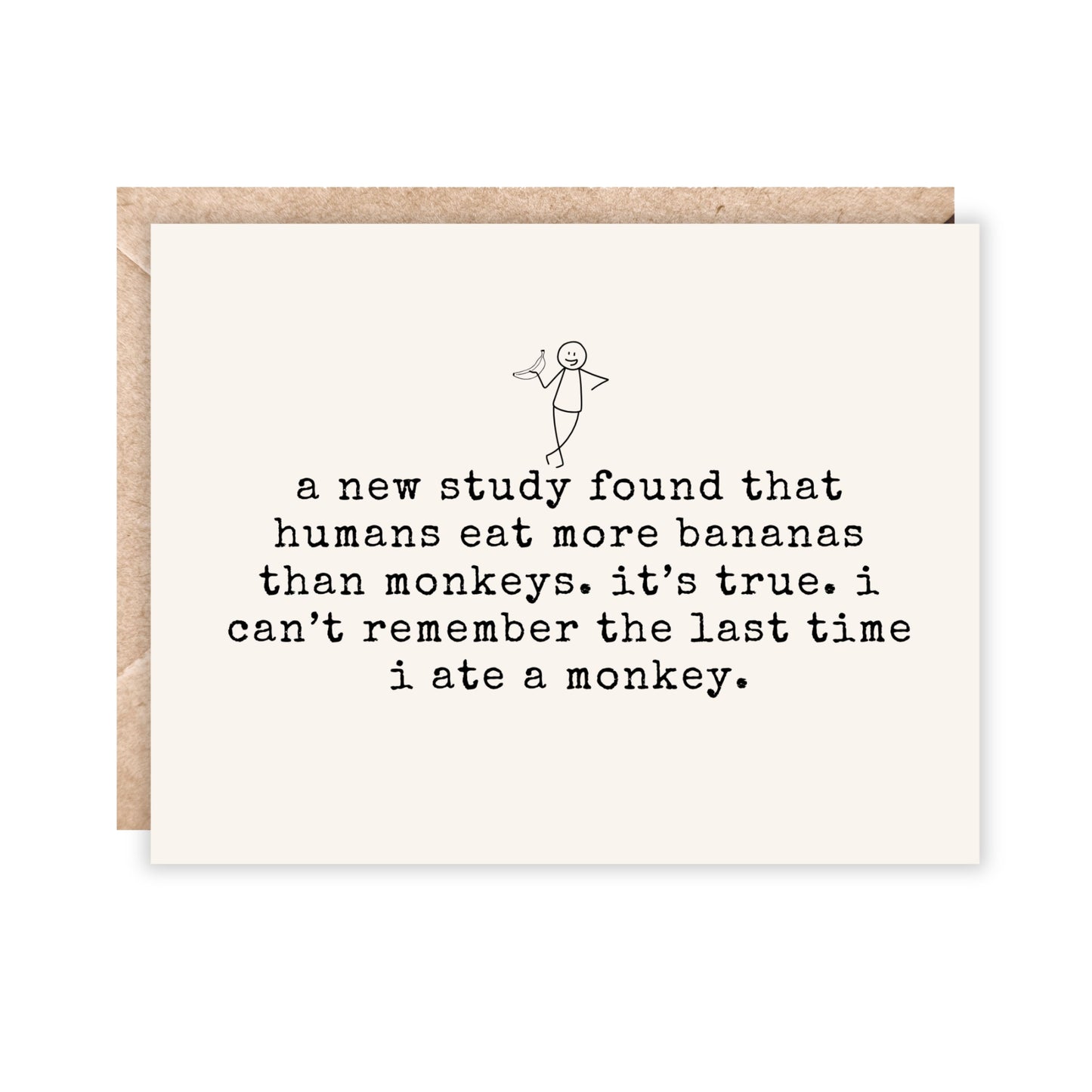 card that reads
a new study found that humans eat more bananas than monkeys. it’s true. i can’t remember the last time i ate a monkey.