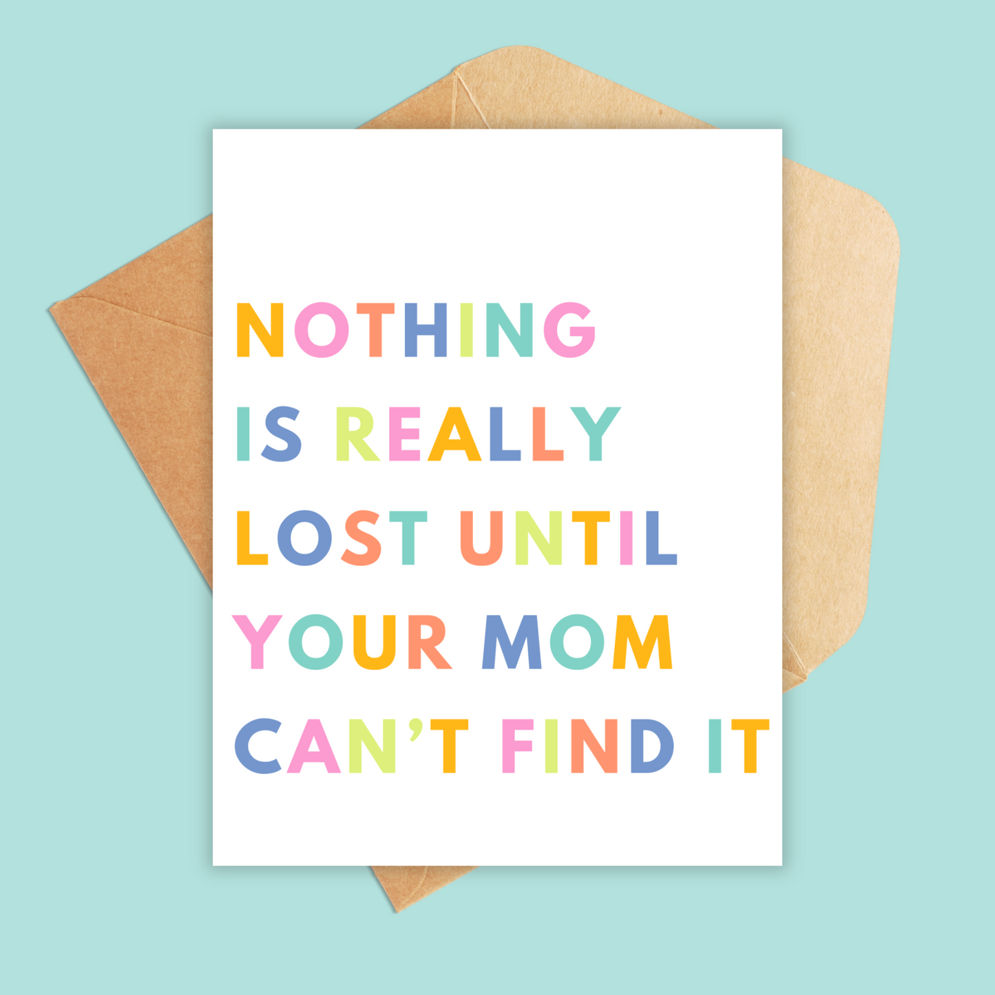 White portrait size card with the text positioned to the left with each letter being a different color in yellow, pink, orange, blue, teal and lime green. Text says 'nothing is really lost until your mom can't find it.