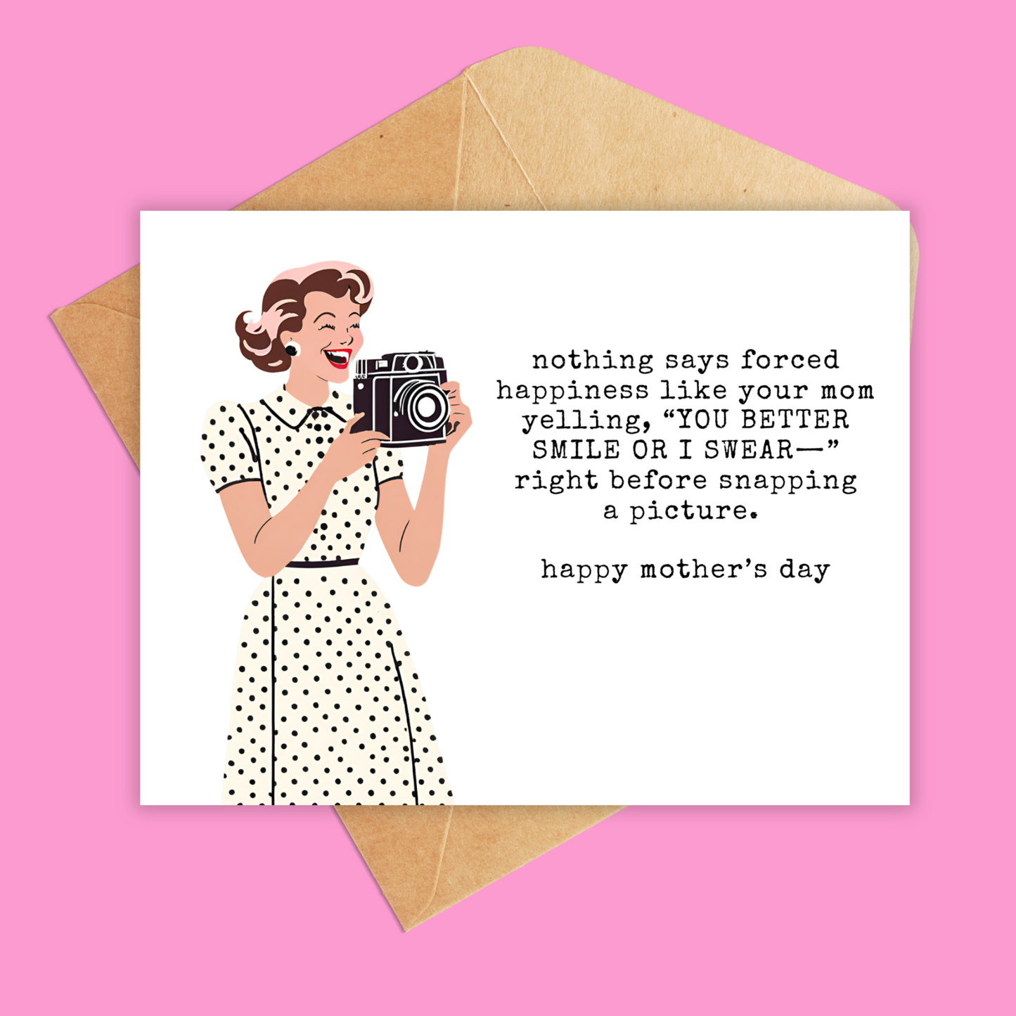 greeting card with a woman holding a camera and text says 'nothing says forced happiness like your mom yelling, "YOU BETTER SMILE OR I SWEAR-" right before snapping a picture-happy mother's day