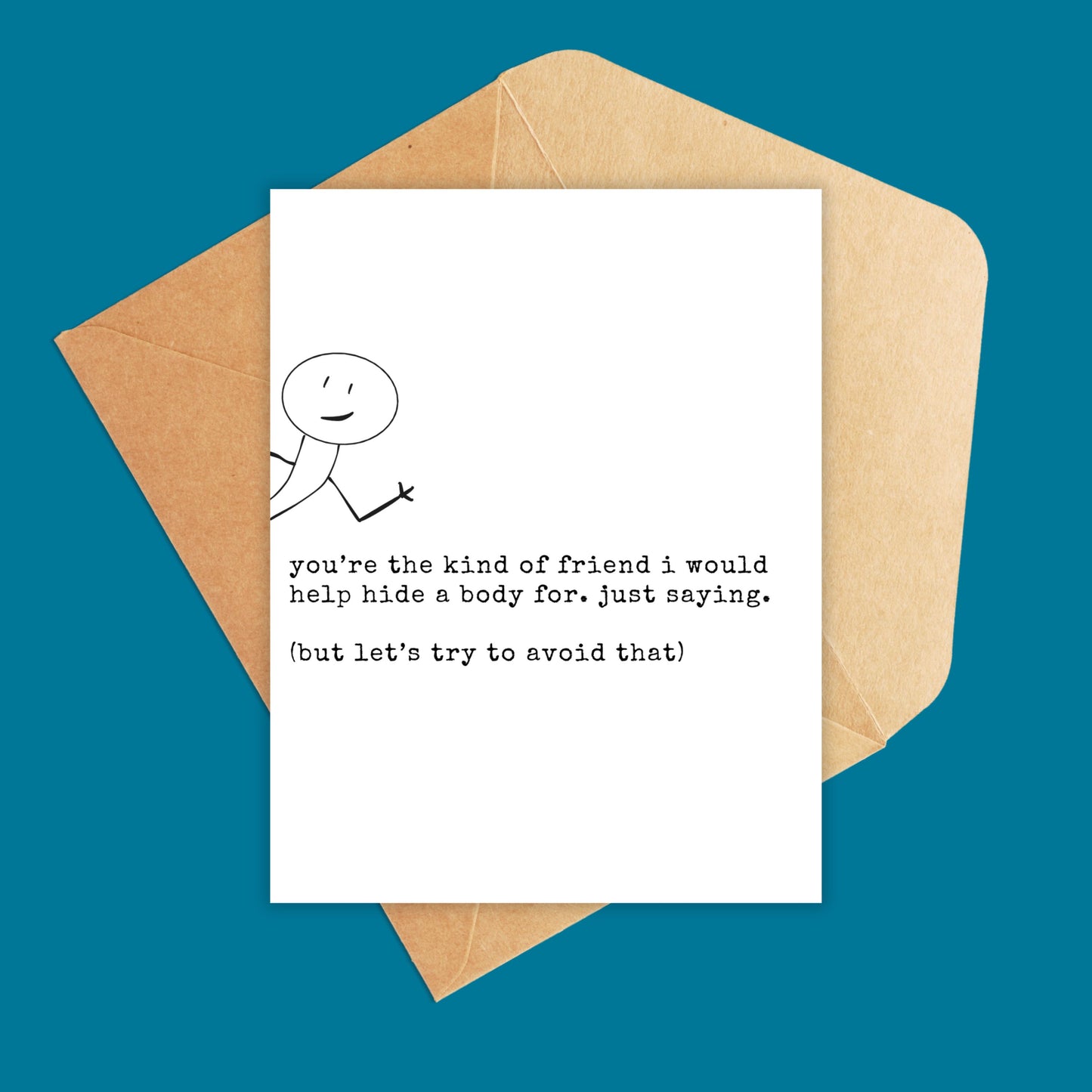 white and black portrait size card with a stick figure sticking out of the side of the card. Text reads "you're the kind of friend i would help hide a body for. just saying. (but let's try to avoid that)