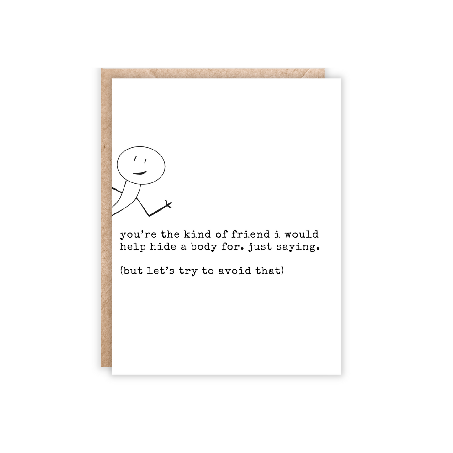 white and black portrait size card with a stick figure sticking out of the side of the card. Text reads "you're the kind of friend i would help hide a body for. just saying. (but let's try to avoid that)