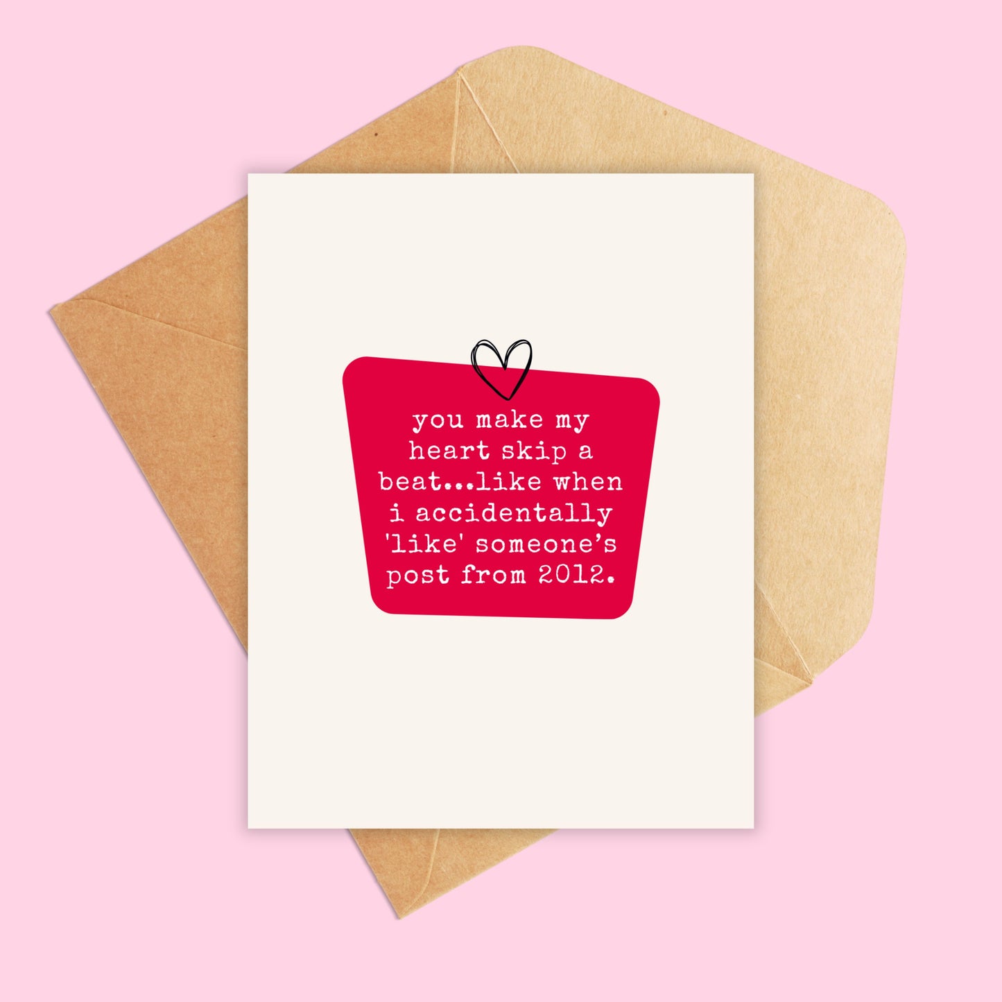 Greeting Card that says 'you make my heart skip a beat...like when i accidentally 'like' someone’s post from 2012.'
