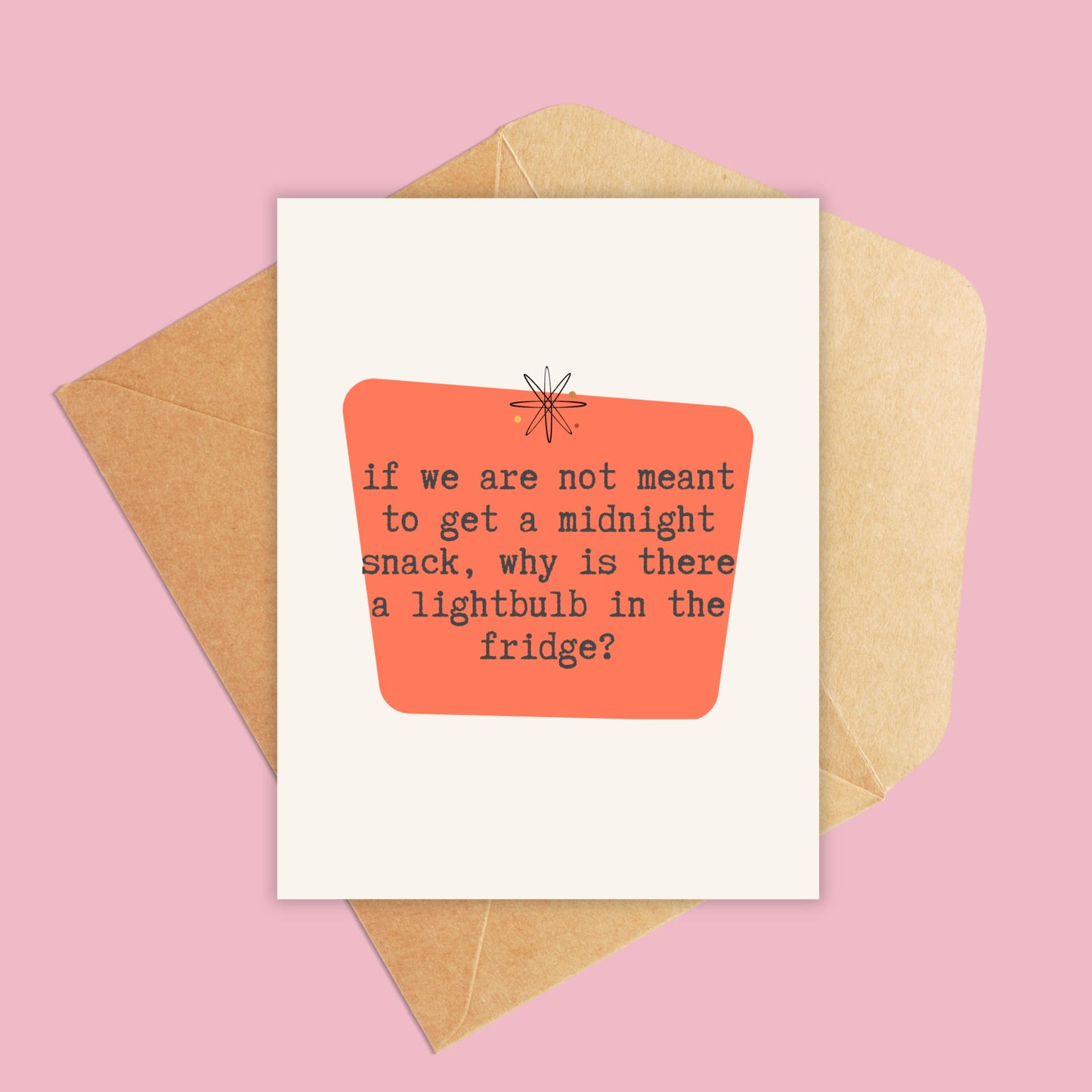 If we are not meant to get a midnight snack, why is there a lightbulb in the fridge?-Greeting Card