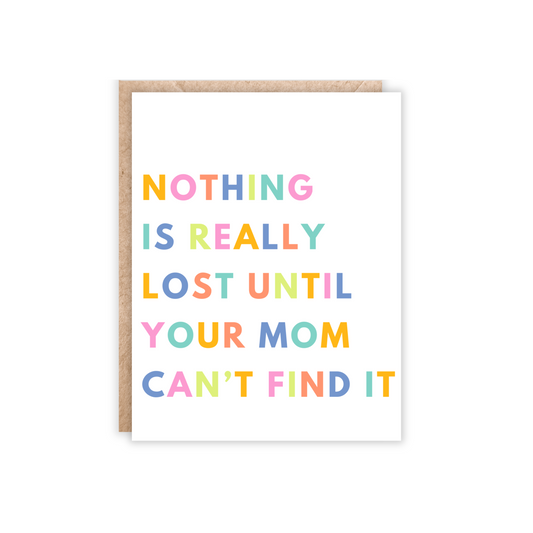 White portrait size card with the text positioned to the left with each letter being a different color in yellow, pink, orange, blue, teal and lime green. Text says 'nothing is really lost until your mom can't find it.