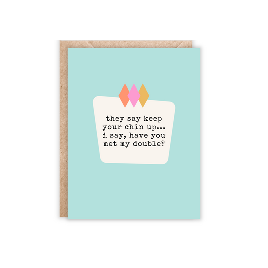 card that says 'they say keep your chin up...i say, have you met my double?
