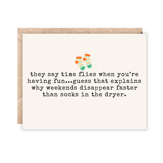 card that says time flies when you're having fun...guess that explains why weekends disappear faster than socks in the dryer