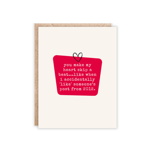 Card reads you make my heart skip a beat...like when i accidentally 'like' someone’s post from 2012.