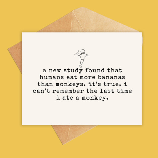 card that reads a new study found that humans eat more bananas than monkeys. it’s true. i can’t remember the last time i ate a monkey.