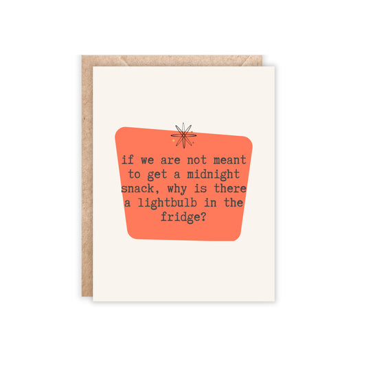 If we are not meant to get a midnight snack, why is there a lightbulb in the fridge?-Greeting Card