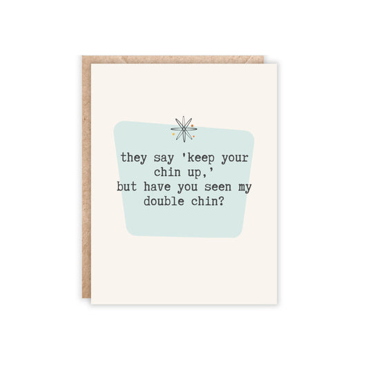 They say 'keep your chin up,’ but have you seen my double chin?-Greeting Card