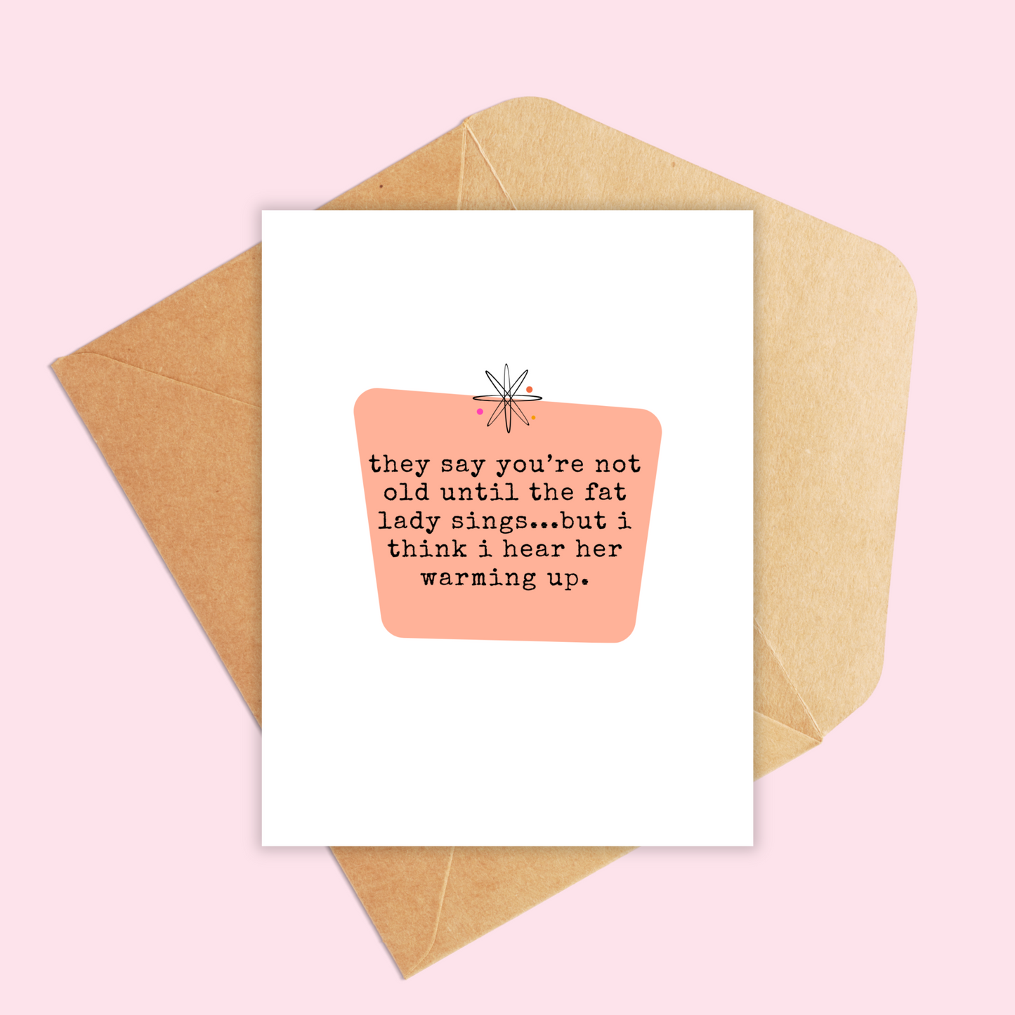 white and peach portrait sized card with the text 'they say you're not old until the fat lady sings...but i think i hear her warming up