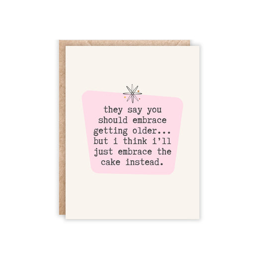 card that says 'they say you should embrace getting older...but i think i'll just embrace the cake instead