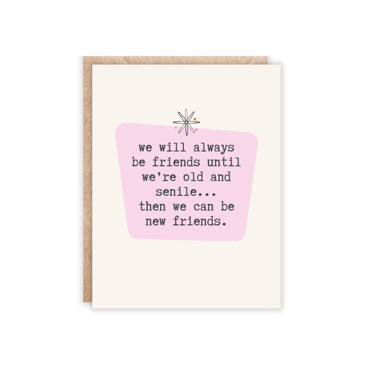 card that says 'we will always be friends until we're old and senile...then we can be new friends