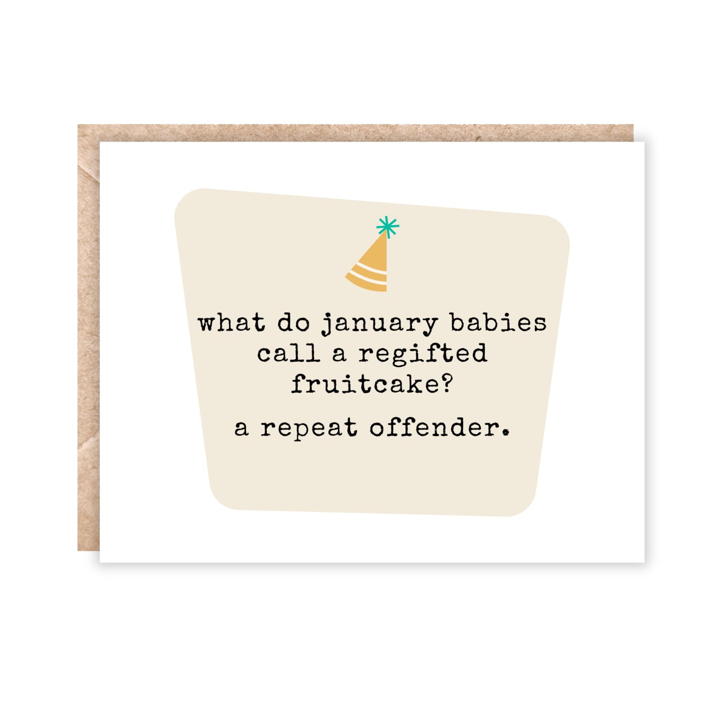 greeting card that says 'what do january babies call a regifted fruitcake?'
a repeat offender.