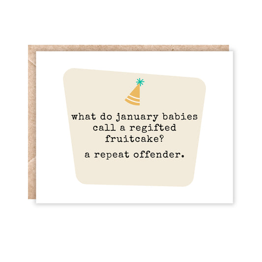 greeting card that says 'what do january babies call a regifted fruitcake?'
a repeat offender.